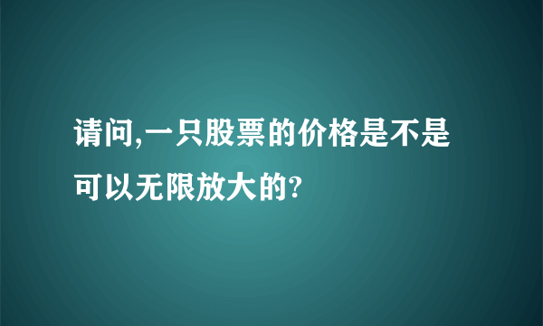 请问,一只股票的价格是不是可以无限放大的?