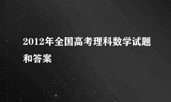 2012年全国高考理科数学试题和答案