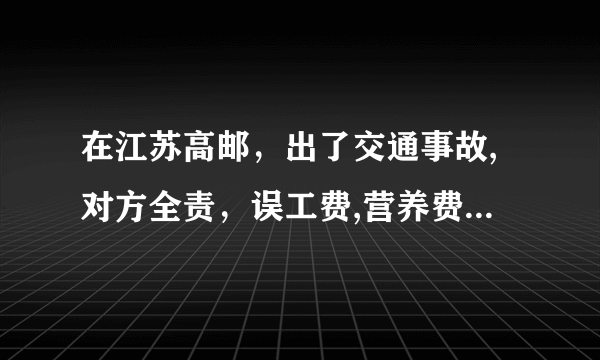 在江苏高邮，出了交通事故,对方全责，误工费,营养费,怎么算！