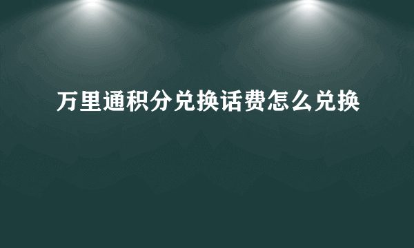 万里通积分兑换话费怎么兑换