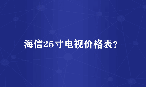 海信25寸电视价格表？