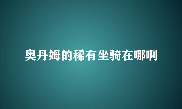 奥丹姆的稀有坐骑在哪啊