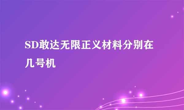 SD敢达无限正义材料分别在几号机