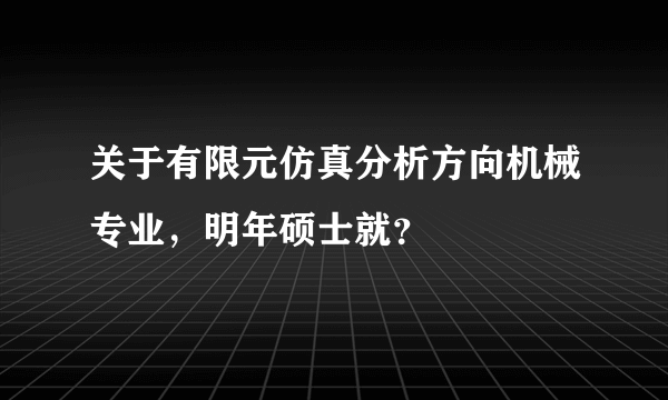 关于有限元仿真分析方向机械专业，明年硕士就？