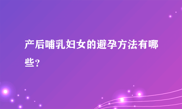 产后哺乳妇女的避孕方法有哪些？