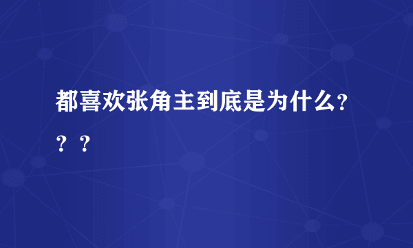 都喜欢张角主到底是为什么？？？