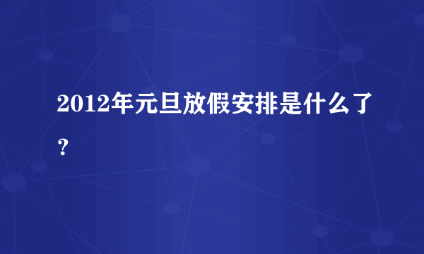 2012年元旦放假安排是什么了？