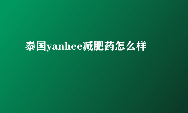 泰国yanhee减肥药怎么样