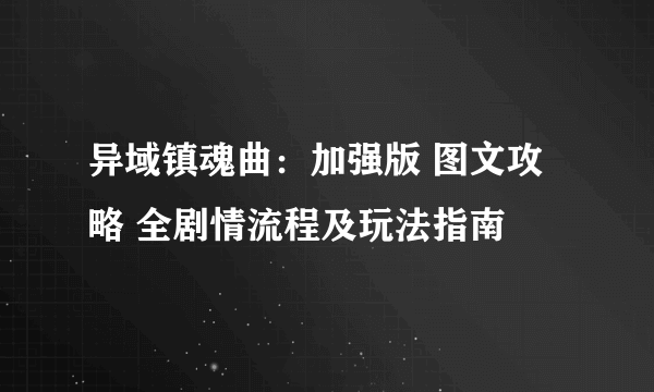 异域镇魂曲：加强版 图文攻略 全剧情流程及玩法指南