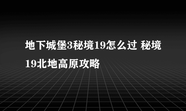 地下城堡3秘境19怎么过 秘境19北地高原攻略