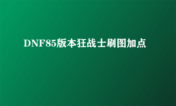 DNF85版本狂战士刷图加点