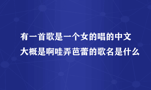 有一首歌是一个女的唱的中文大概是啊哇弄芭蕾的歌名是什么