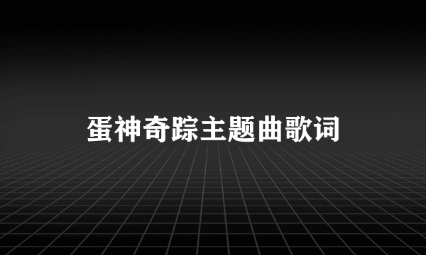 蛋神奇踪主题曲歌词