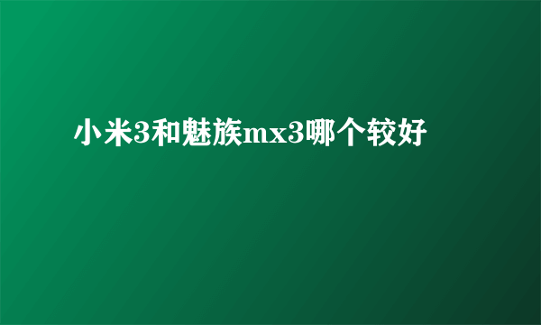 小米3和魅族mx3哪个较好