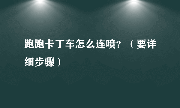 跑跑卡丁车怎么连喷？（要详细步骤）