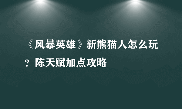 《风暴英雄》新熊猫人怎么玩？陈天赋加点攻略