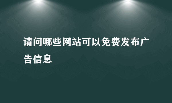 请问哪些网站可以免费发布广告信息