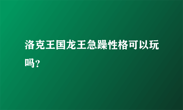 洛克王国龙王急躁性格可以玩吗？