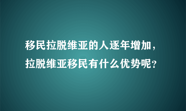 移民拉脱维亚的人逐年增加，拉脱维亚移民有什么优势呢？