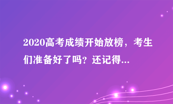 2020高考成绩开始放榜，考生们准备好了吗？还记得查完分数你的心情吗？