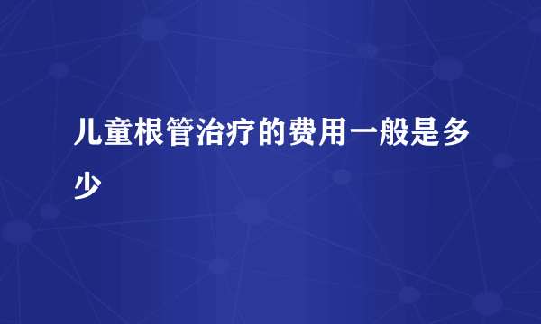 儿童根管治疗的费用一般是多少