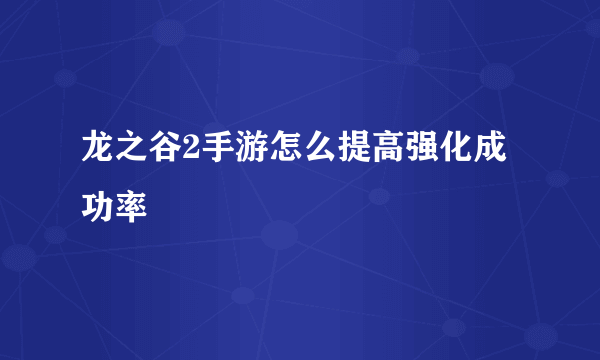 龙之谷2手游怎么提高强化成功率