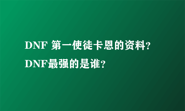 DNF 第一使徒卡恩的资料？DNF最强的是谁？