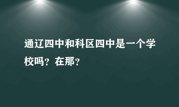 通辽四中和科区四中是一个学校吗？在那？