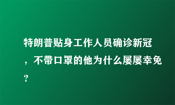 特朗普贴身工作人员确诊新冠，不带口罩的他为什么屡屡幸免？