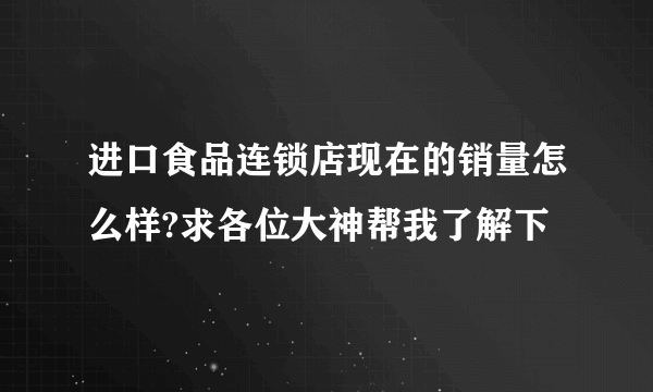 进口食品连锁店现在的销量怎么样?求各位大神帮我了解下