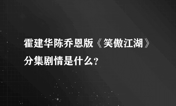 霍建华陈乔恩版《笑傲江湖》分集剧情是什么？