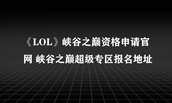 《LOL》峡谷之巅资格申请官网 峡谷之巅超级专区报名地址