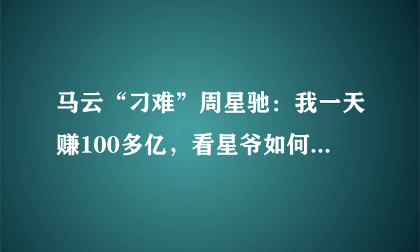 马云“刁难”周星驰：我一天赚100多亿，看星爷如何用高情商回答