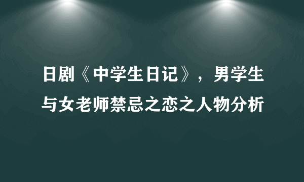 日剧《中学生日记》，男学生与女老师禁忌之恋之人物分析