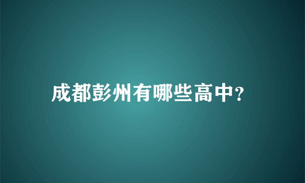 成都彭州有哪些高中？