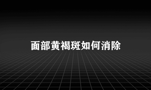 面部黄褐斑如何消除