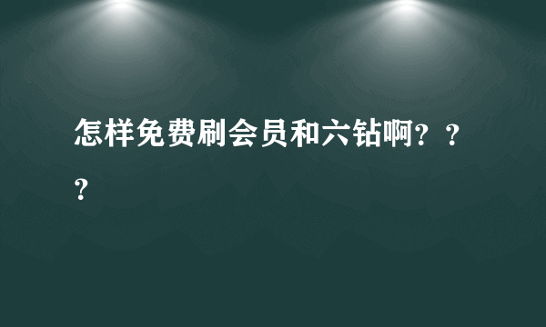 怎样免费刷会员和六钻啊？？？