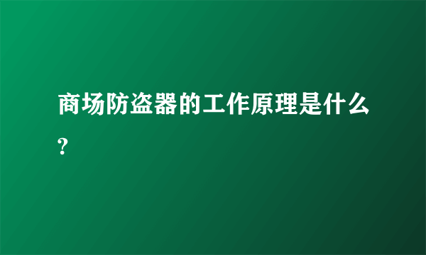 商场防盗器的工作原理是什么?