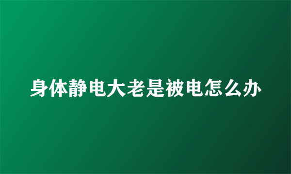 身体静电大老是被电怎么办