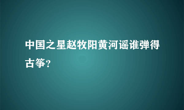 中国之星赵牧阳黄河谣谁弹得古筝？