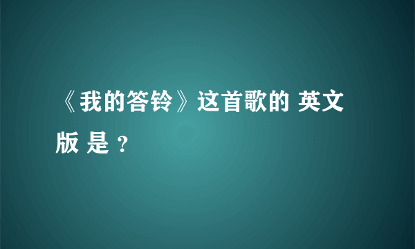 《我的答铃》这首歌的 英文版 是 ？