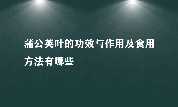 蒲公英叶的功效与作用及食用方法有哪些