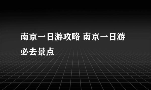 南京一日游攻略 南京一日游必去景点