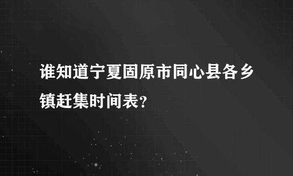 谁知道宁夏固原市同心县各乡镇赶集时间表？