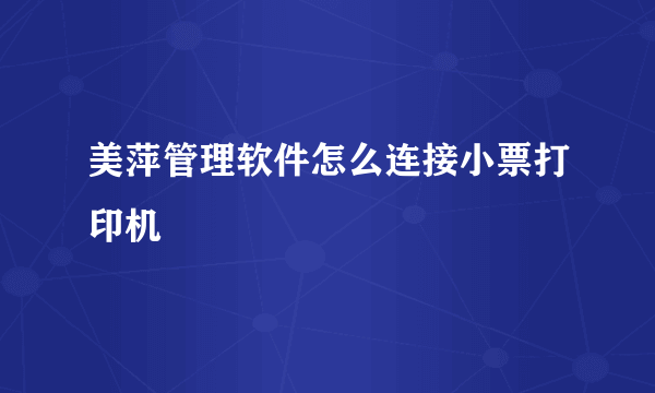 美萍管理软件怎么连接小票打印机