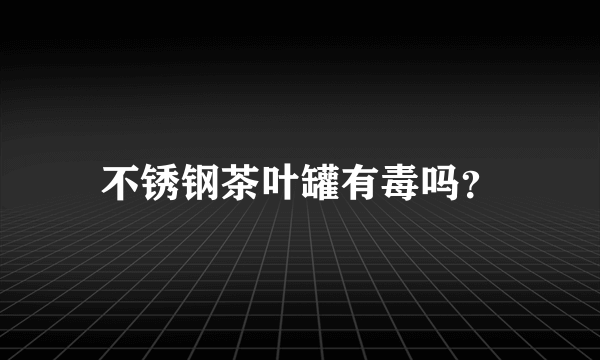 不锈钢茶叶罐有毒吗？