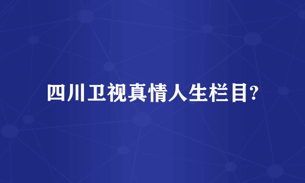 四川卫视真情人生栏目?