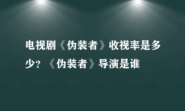 电视剧《伪装者》收视率是多少？《伪装者》导演是谁