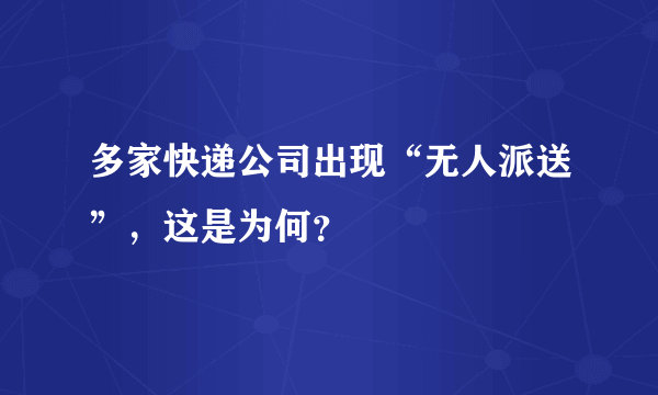 多家快递公司出现“无人派送”，这是为何？