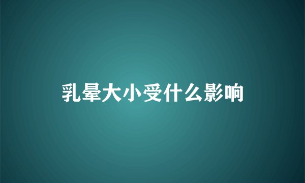 乳晕大小受什么影响